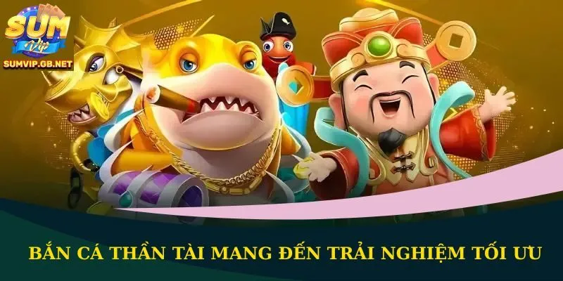 Bắn cá Thần Tài mang đến trải nghiệm tối ưu