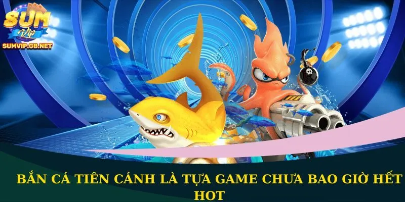 Bắn cá Tiên Cánh là tựa game chưa bao giờ hết hot