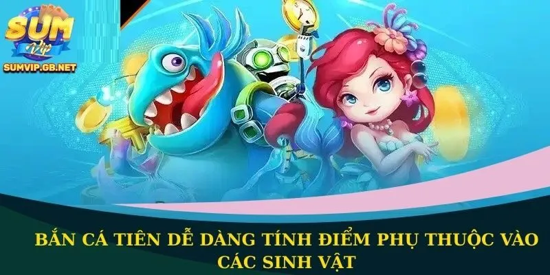 Bắn cá Tiên dễ dàng tính điểm phụ thuộc vào các sinh vật