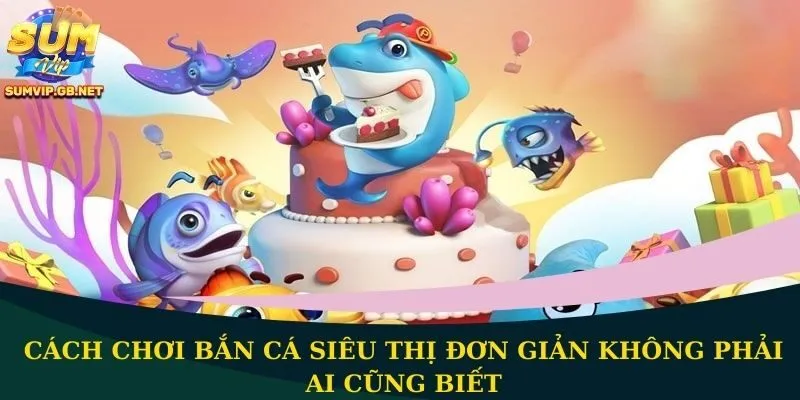 cách chơi bắn cá siêu thị