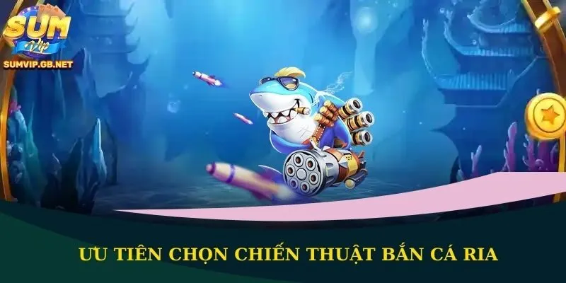 Ưu tiên chọn chiến thuật bắn cá ria
