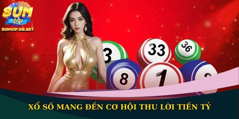 Xổ số mang đến cơ hội thu lời tiền tỷ